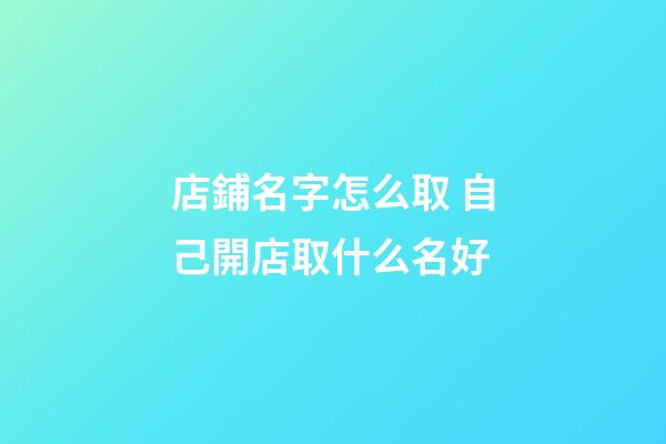 店鋪名字怎么取 自己開店取什么名好-第1張-店鋪起名-玄機派